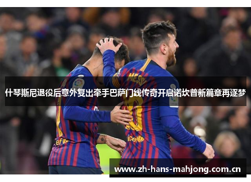 什琴斯尼退役后意外复出牵手巴萨门线传奇开启诺坎普新篇章再逐梦 什琴斯尼退役后意外复出牵手巴萨门线传奇开启诺坎普新篇章再逐梦