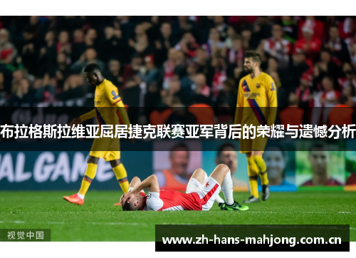 布拉格斯拉维亚屈居捷克联赛亚军背后的荣耀与遗憾分析 布拉格斯拉维亚屈居捷克联赛亚军背后的荣耀与遗憾分析