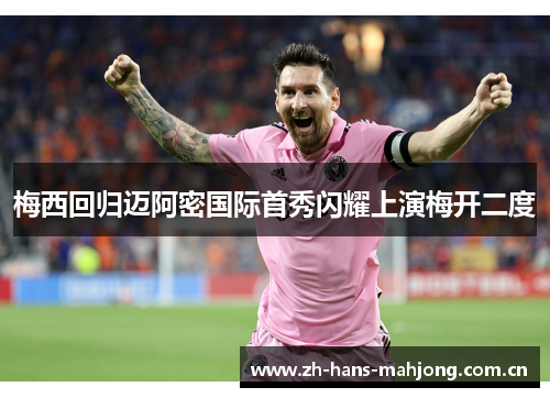 梅西回归迈阿密国际首秀闪耀上演梅开二度 梅西回归迈阿密国际首秀闪耀上演梅开二度